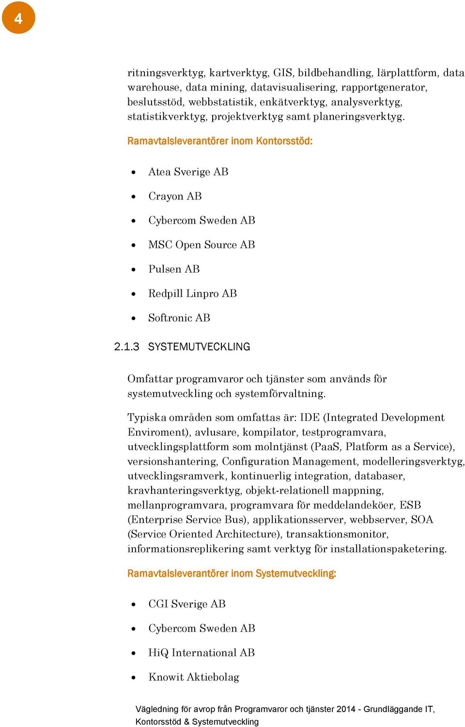 Ramavtalsleverantörer inom Kontorsstöd: Atea Sverige AB Crayon AB Cybercom Sweden AB MSC Open Source AB Pulsen AB Redpill Linpro AB Softronic AB 2.1.