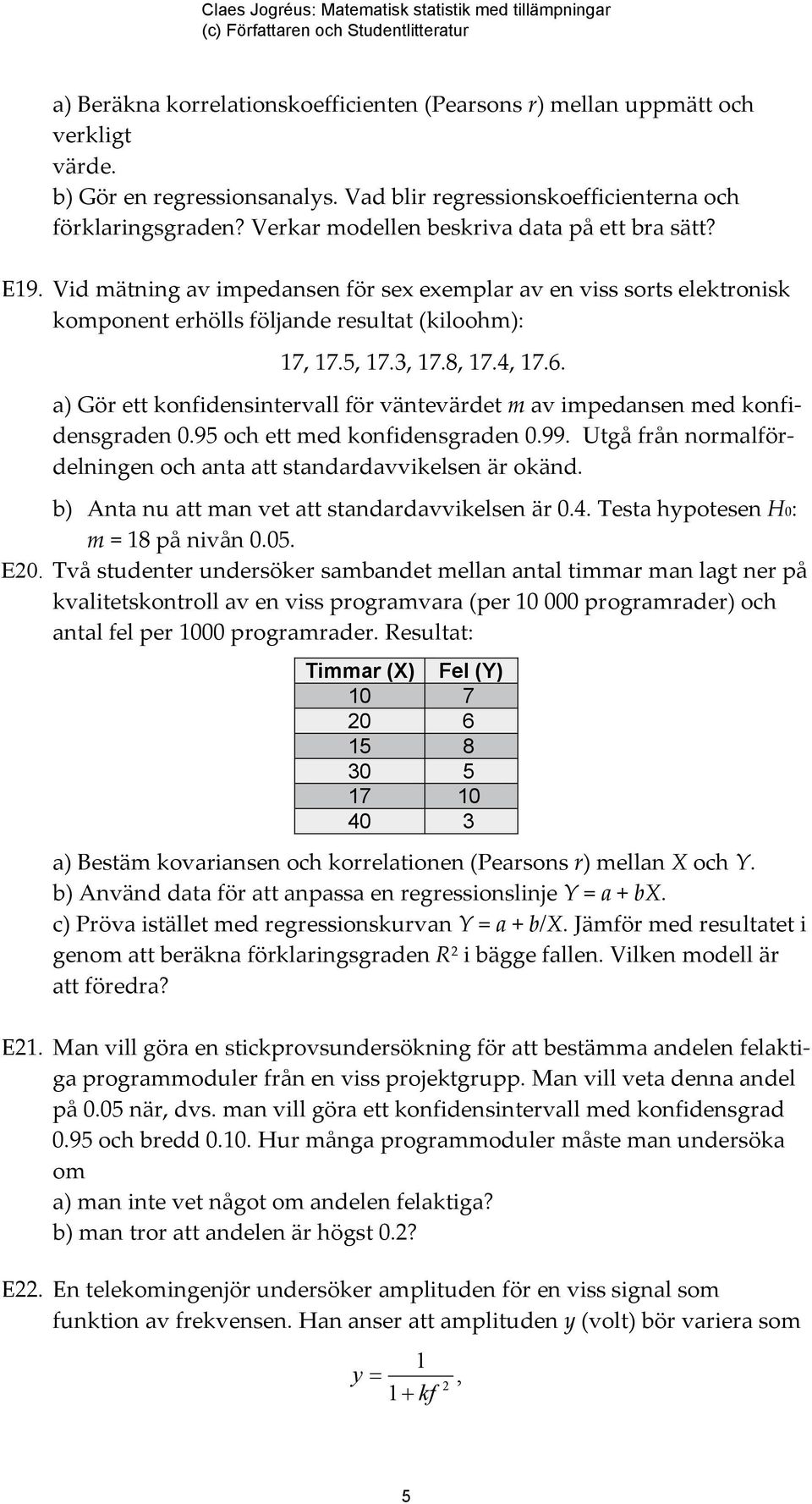 4, 17.6. a) Gör ett konfidensintervall för väntevärdet m av impedansen med konfidensgraden 0.95 och ett med konfidensgraden 0.99. Utgå från normalfördelningen och anta att standardavvikelsen är okänd.