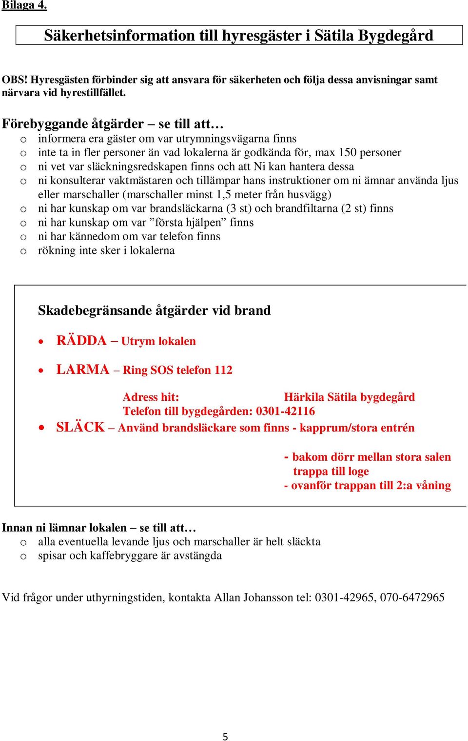 finns och att Ni kan hantera dessa o ni konsulterar vaktmästaren och tillämpar hans instruktioner om ni ämnar använda ljus eller marschaller (marschaller minst 1,5 meter från husvägg) o ni har