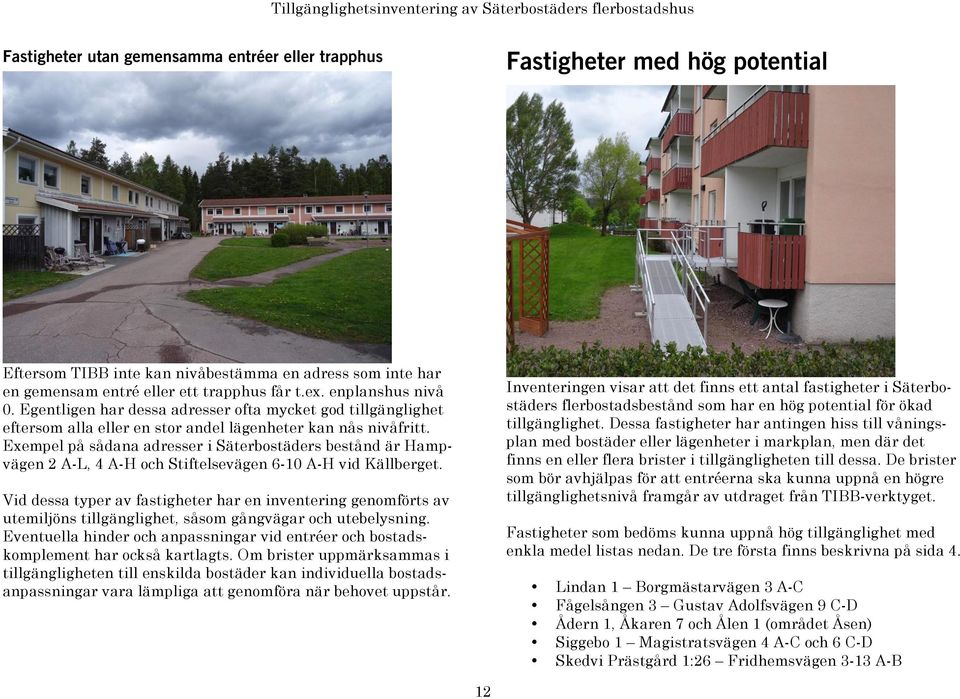 Exempel på sådana adresser i Säterbostäders bestånd är Hampvägen 2 A-L, 4 A-H och Stiftelsevägen 6-10 A-H vid Källberget.