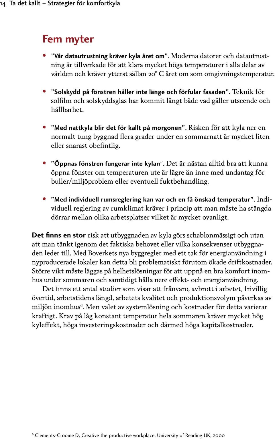 Solskydd på fönstren håller inte länge och förfular fasaden. Teknik för solfilm och solskyddsglas har kommit långt både vad gäller utseende och hållbarhet. Med nattkyla blir det för kallt på morgonen.