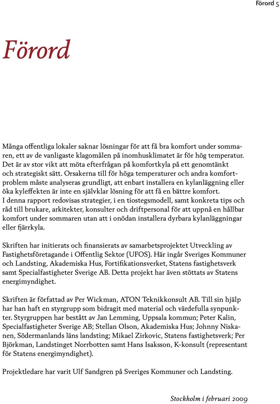 Orsakerna till för höga temperaturer och andra komfortproblem måste analyseras grundligt, att enbart installera en kylanläggning eller öka kyleffekten är inte en självklar lösning för att få en