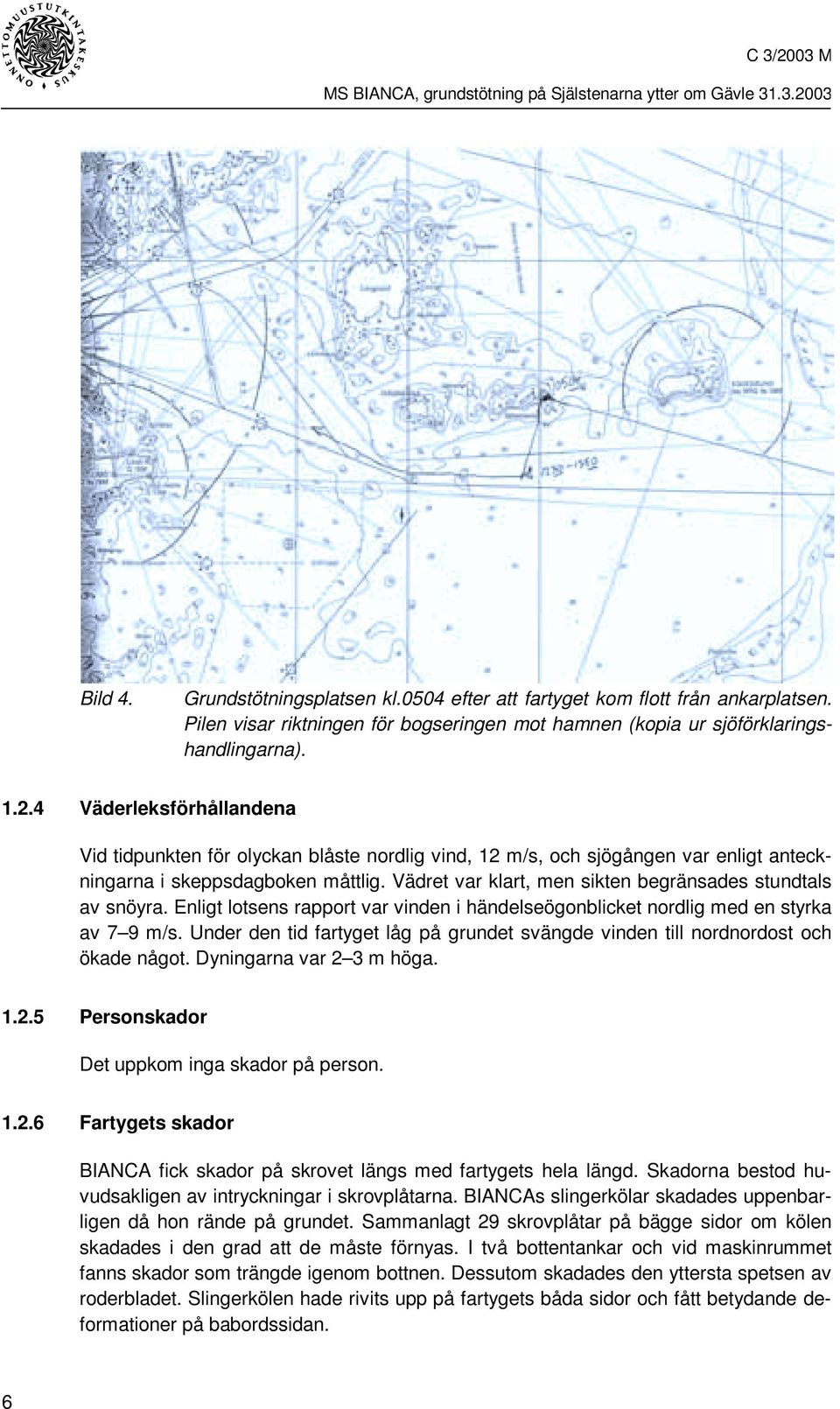 Vädret var klart, men sikten begränsades stundtals av snöyra. Enligt lotsens rapport var vinden i händelseögonblicket nordlig med en styrka av 7 9 m/s.