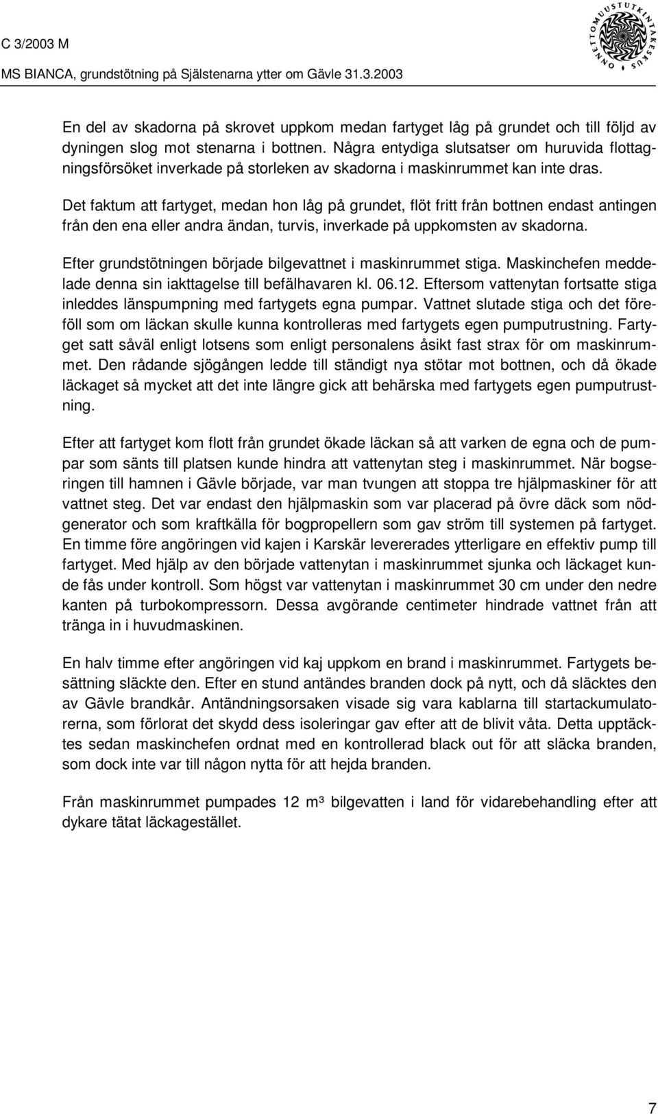 Det faktum att fartyget, medan hon låg på grundet, flöt fritt från bottnen endast antingen från den ena eller andra ändan, turvis, inverkade på uppkomsten av skadorna.