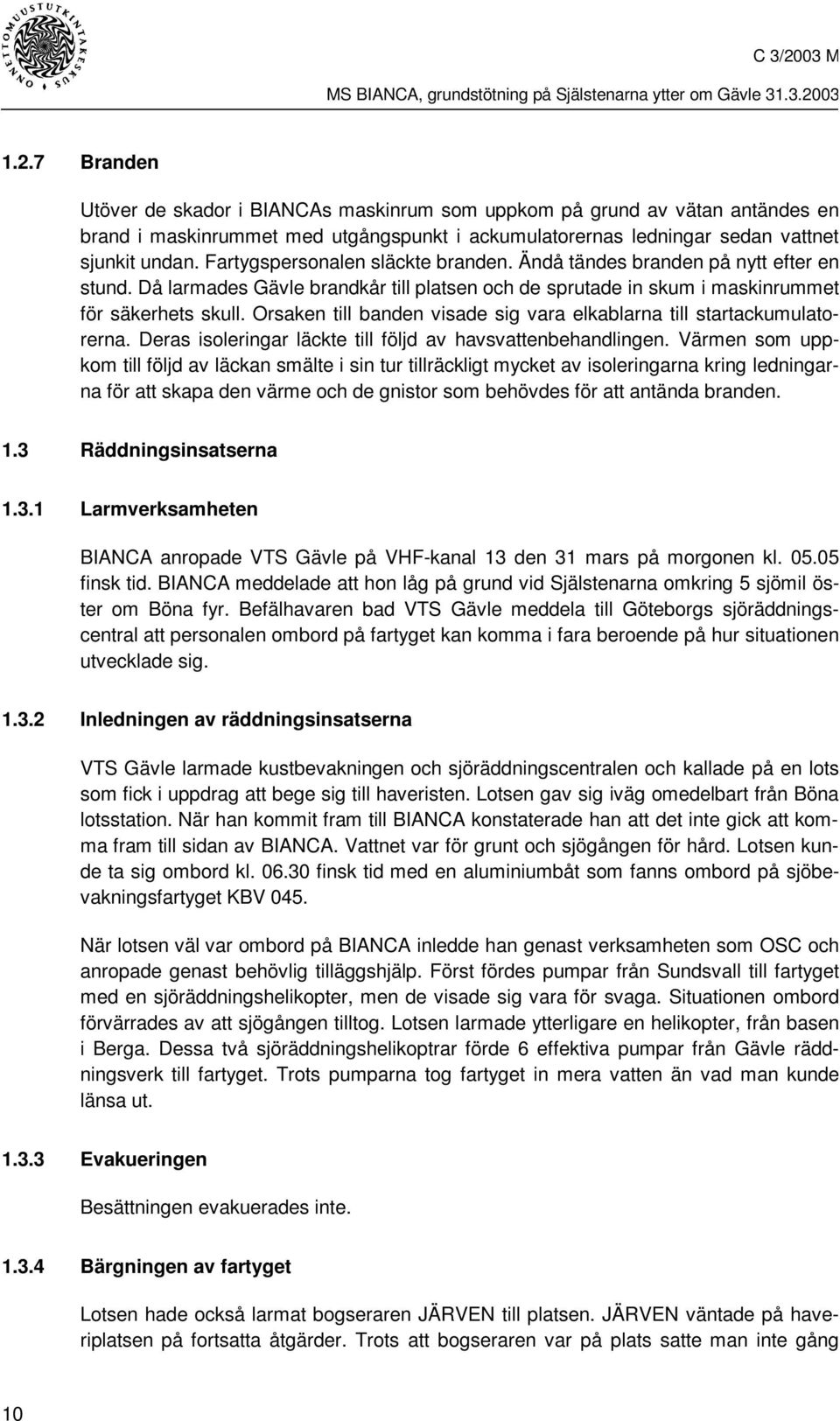 Orsaken till banden visade sig vara elkablarna till startackumulatorerna. Deras isoleringar läckte till följd av havsvattenbehandlingen.