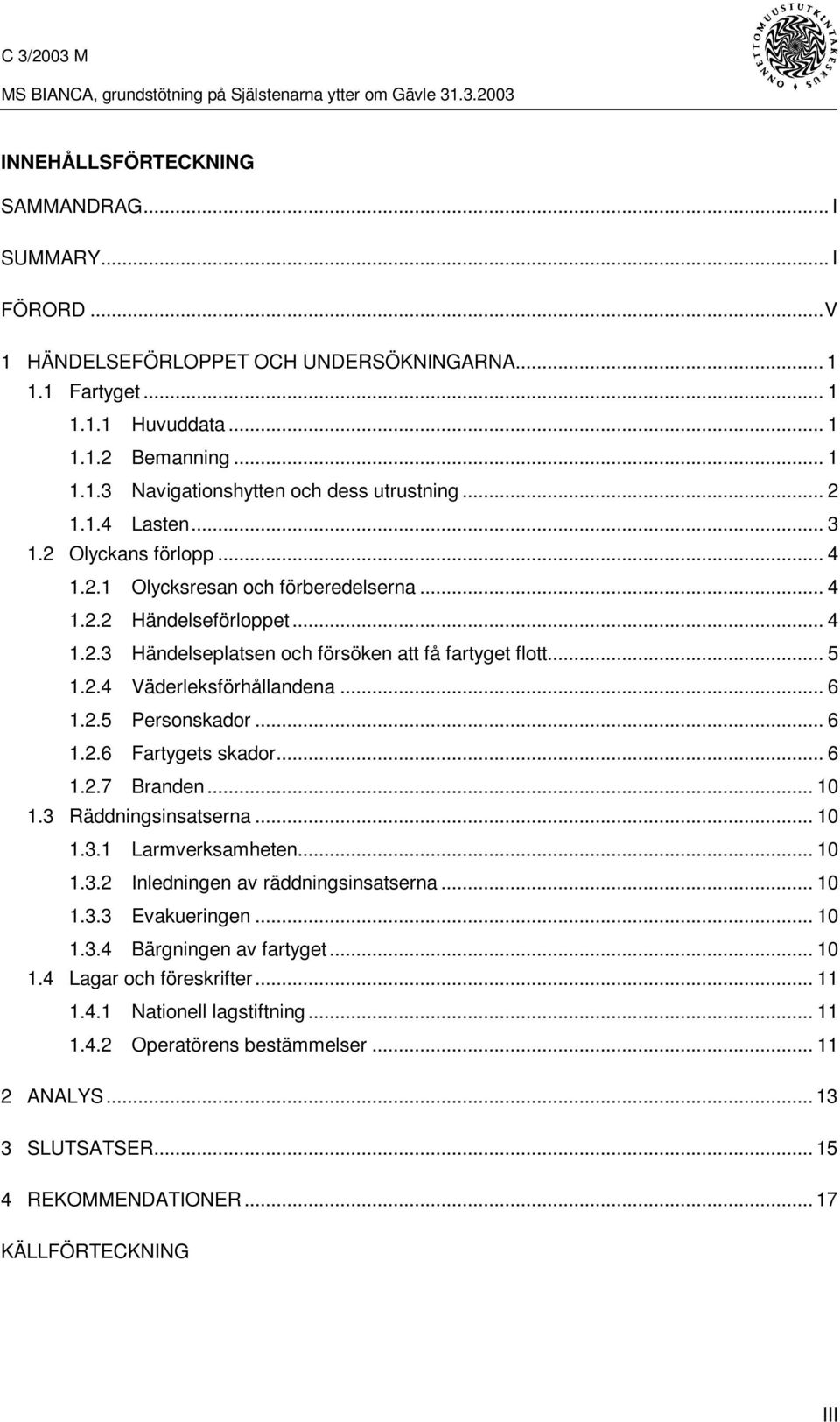 .. 6 1.2.5 Personskador... 6 1.2.6 Fartygets skador... 6 1.2.7 Branden... 10 1.3 Räddningsinsatserna... 10 1.3.1 Larmverksamheten... 10 1.3.2 Inledningen av räddningsinsatserna... 10 1.3.3 Evakueringen.