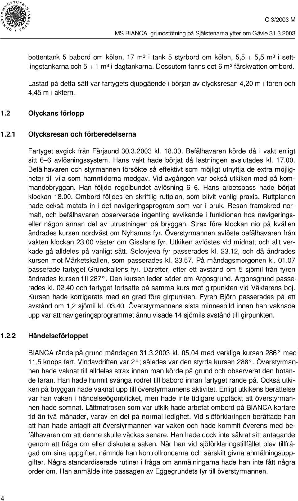 .3.2003 kl. 18.00. Befälhavaren körde då i vakt enligt sitt 6 6 avlösningssystem. Hans vakt hade börjat då lastningen avslutades kl. 17.00. Befälhavaren och styrmannen försökte så effektivt som möjligt utnyttja de extra möjligheter till vila som hamntiderna medgav.