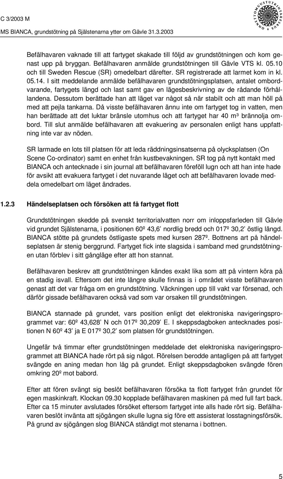 I sitt meddelande anmälde befälhavaren grundstötningsplatsen, antalet ombordvarande, fartygets längd och last samt gav en lägesbeskrivning av de rådande förhållandena.