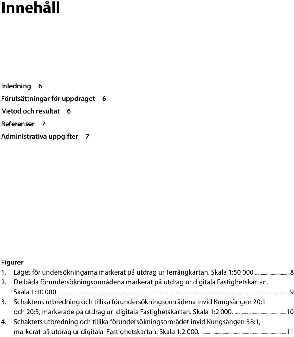 De båda förundersökningsområdena markerat på utdrag ur digitala Fastighetskartan. Skala 1:10 000....9 3.