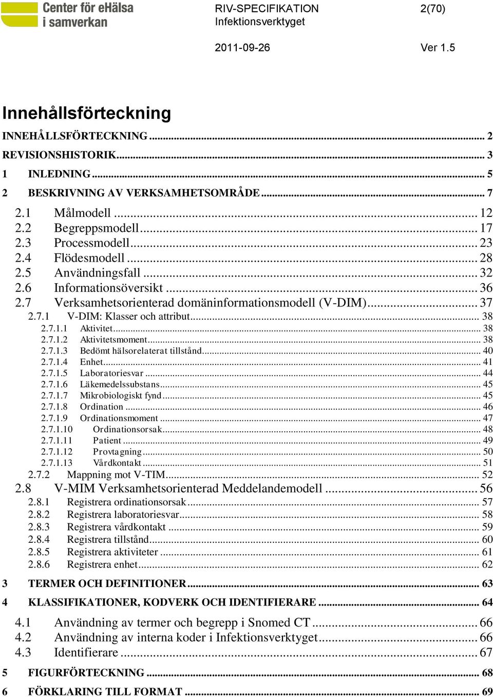 .. 38 2.7.1.2 Aktivitetsmoment... 38 2.7.1.3 Bedömt hälsorelaterat tillstånd... 40 2.7.1.4 Enhet... 41 2.7.1.5 Laboratoriesvar... 44 2.7.1.6 Läkemedelssubstans... 45 2.7.1.7 Mikrobiologiskt fynd.