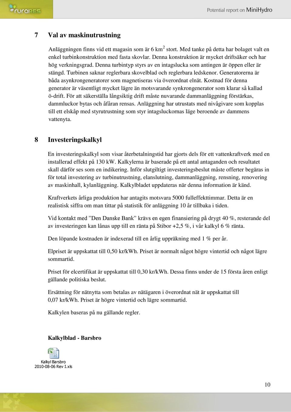 Turbinen saknar reglerbara skovelblad och reglerbara ledskenor. Generatorerna är båda asynkrongeneratorer som magnetiseras via överordnat elnät.