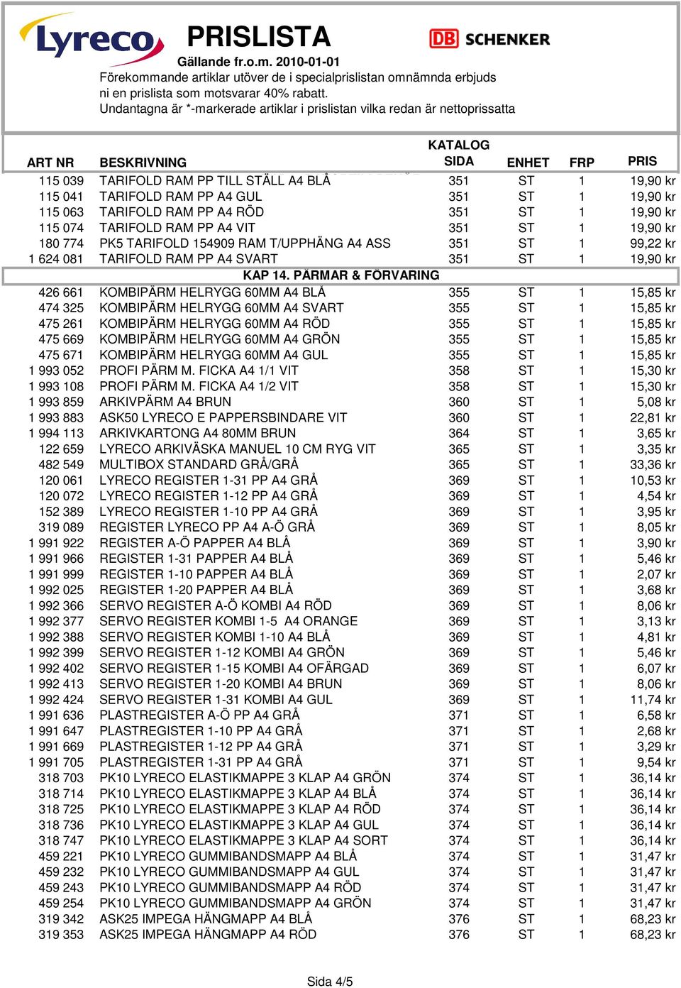 TARIFOLD 154909 RAM T/UPPHÄNG A4 ASS 351 ST 1 99,22 kr 1 624 081 TARIFOLD RAM PP A4 SVART 351 ST 1 19,90 kr KAP 14.