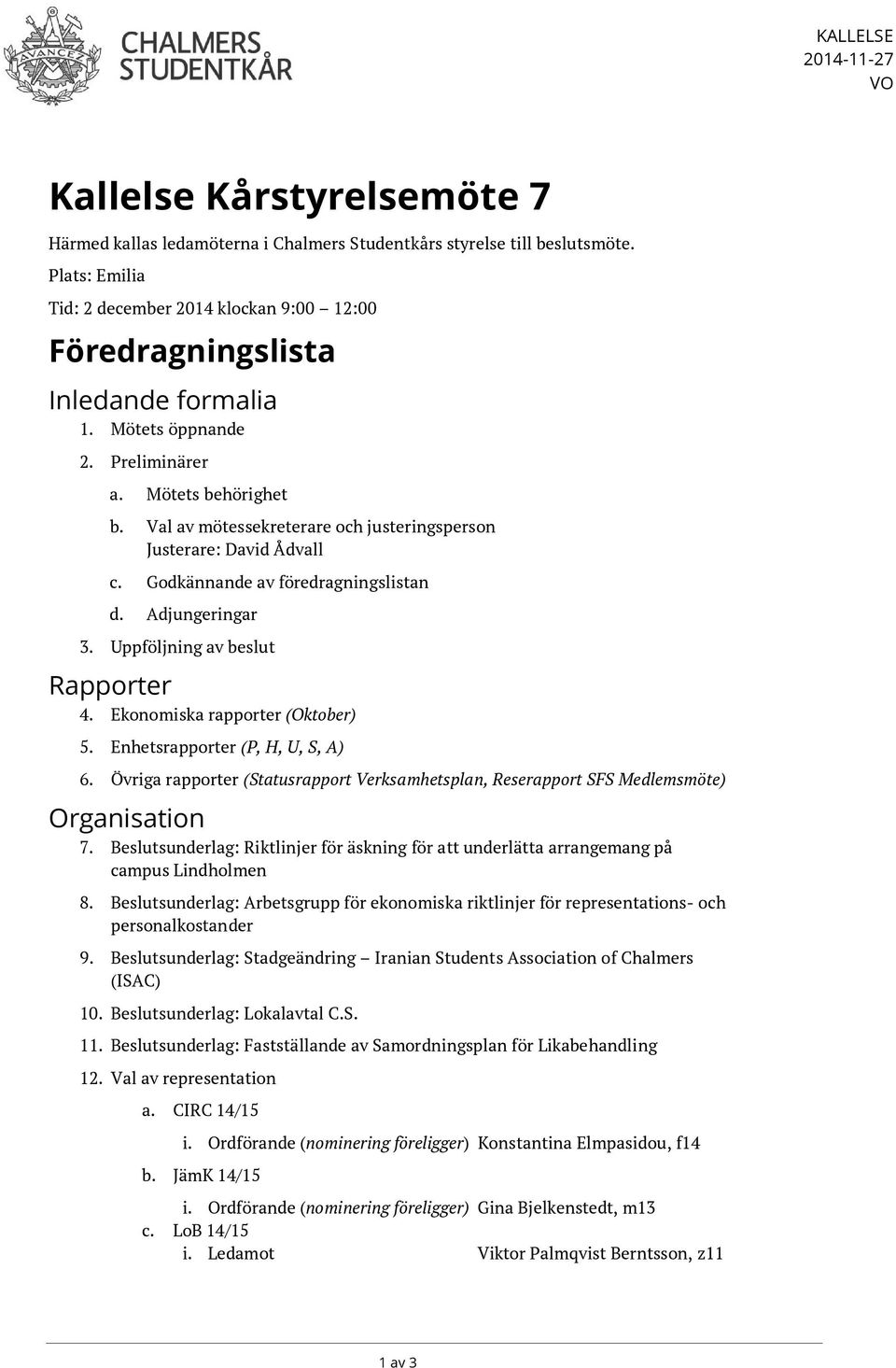 Val av mötessekreterare och justeringsperson Justerare: David Ådvall c. Godkännande av föredragningslistan d. Adjungeringar 3. Uppföljning av beslut Rapporter 4. Ekonomiska rapporter (Oktober) 5.