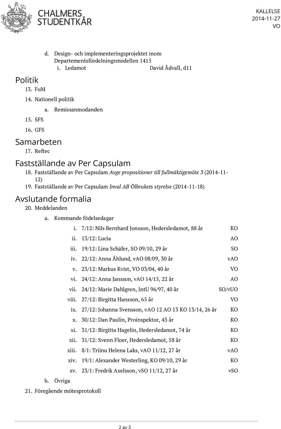 Fastställande av Per Capsulam Inval AB Ölbrukets styrelse (-11-18) Avslutande formalia 20. Meddelanden a. Kommande födelsedagar b. Övriga i. 7/12: Nils Bernhard Jonsson, Hedersledamot, 88 år KO ii.