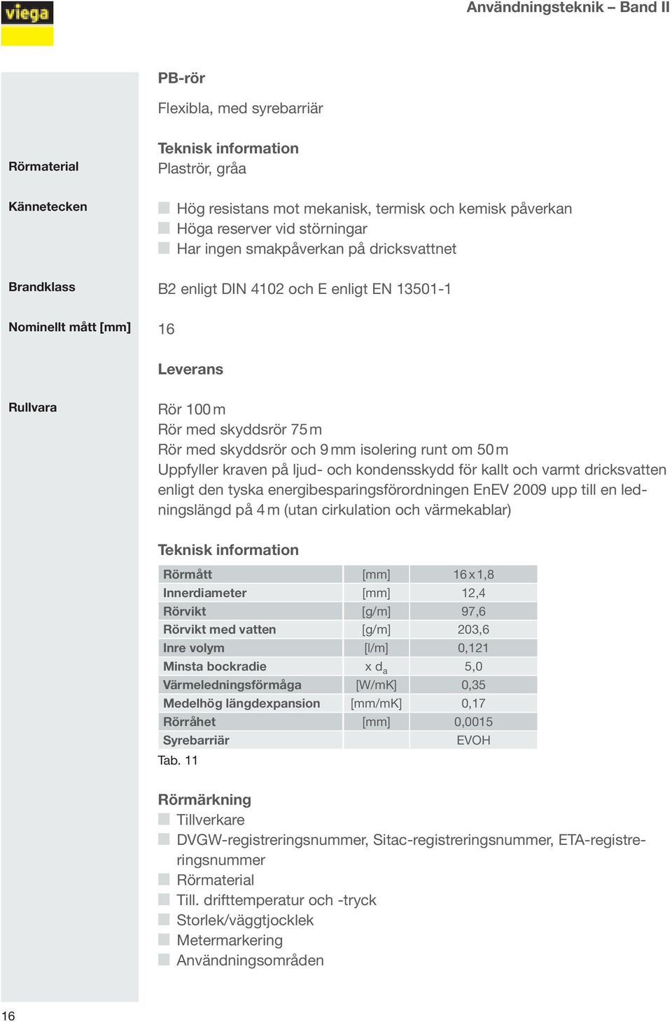 mm isolering runt om 50 m Uppfyller kraven på ljud- och kondensskydd för kallt och varmt dricksvatten enligt den tyska energibesparingsförordningen EnEV 2009 upp till en ledningslängd på 4 m (utan