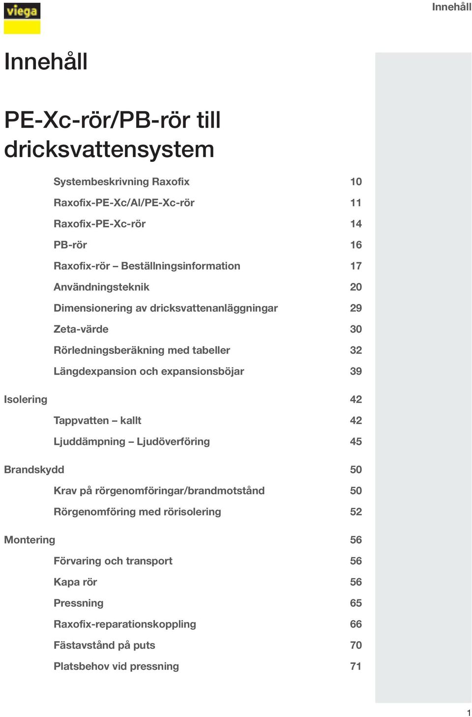 och expansionsböjar 39 Isolering 42 Tappvatten kallt 42 Ljuddämpning Ljudöverföring 45 Brandskydd 50 Krav på rörgenomföringar/brandmotstånd 50 Rörgenomföring med