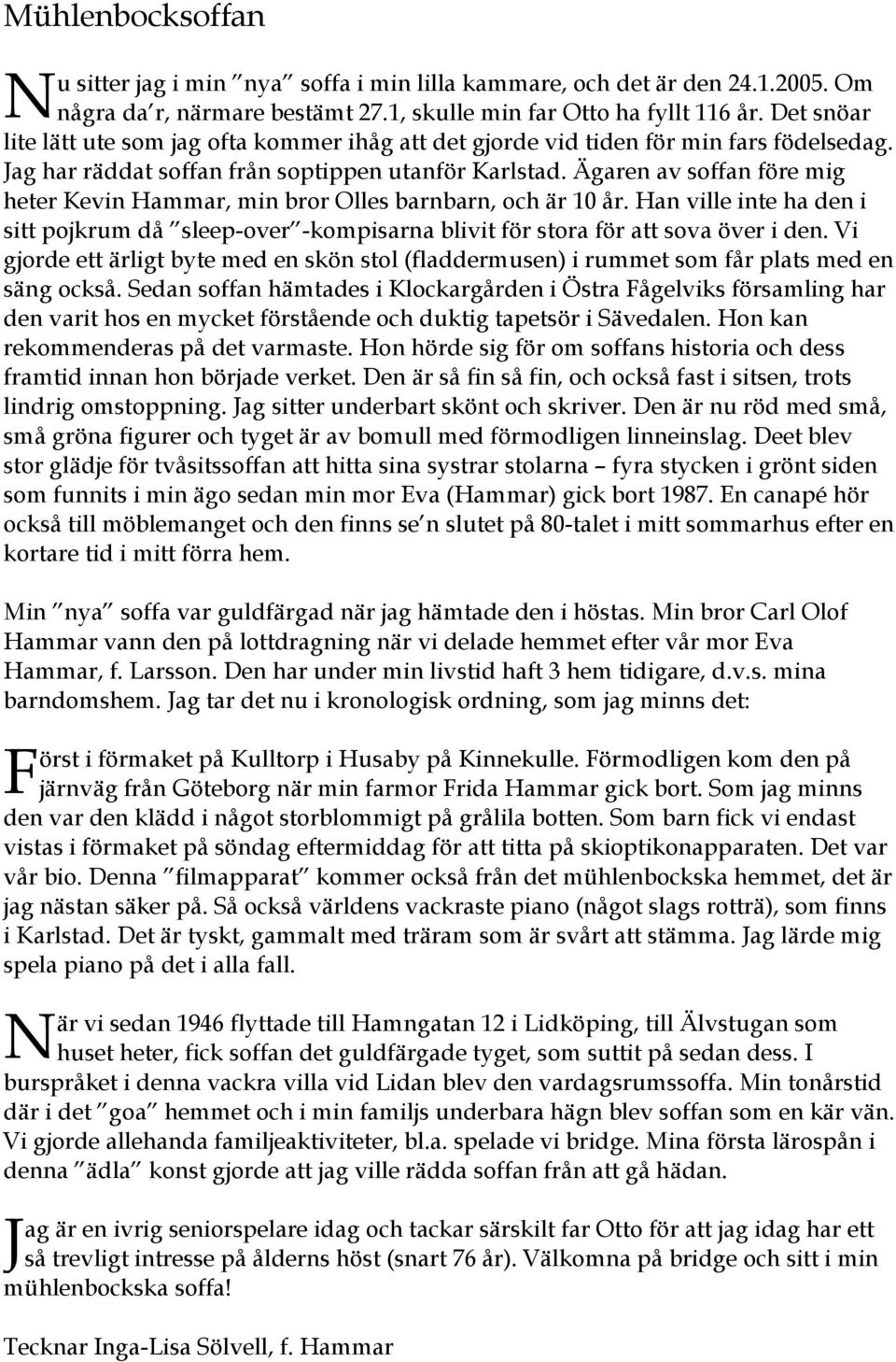 Ägaren av soffan före mig heter Kevin Hammar, min bror Olles barnbarn, och är 10 år. Han ville inte ha den i sitt pojkrum då sleep-over -kompisarna blivit för stora för att sova över i den.