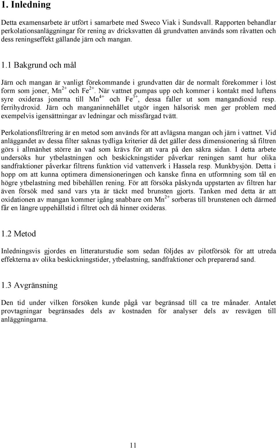 1 Bakgrund och mål Järn och mangan är vanligt förekommande i grundvatten där de normalt förekommer i löst form som joner, Mn 2+ och Fe 2+.