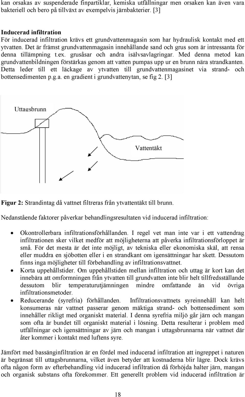 Det är främst grundvattenmagasin innehållande sand och grus som är intressanta för denna tillämpning t.ex. grusåsar och andra isälvsavlagringar.