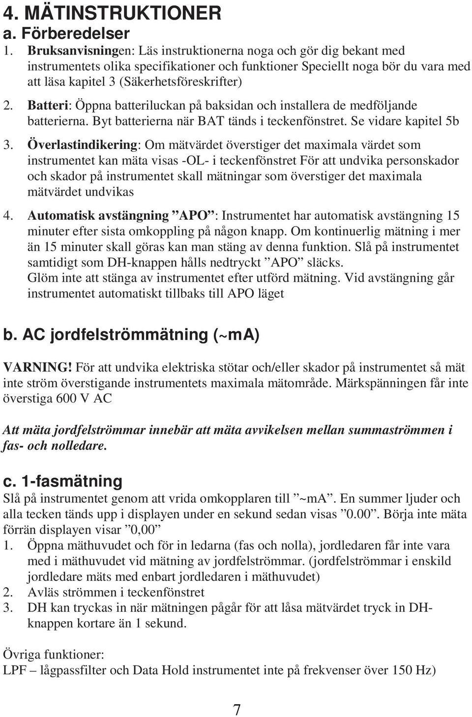 Batteri: Öppna batteriluckan på baksidan och installera de medföljande batterierna. Byt batterierna när BAT tänds i teckenfönstret. Se vidare kapitel 5b 3.