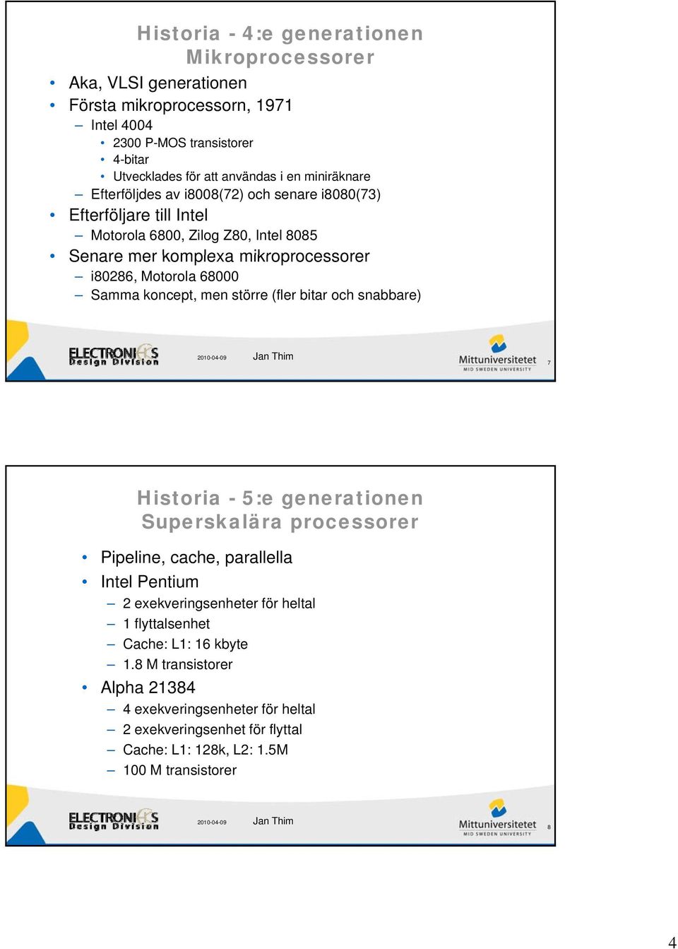 68000 Samma koncept, men större (fler bitar och snabbare) 7 Historia - 5:e generationen Superskalära processorer Pipeline, cache, parallella Intel Pentium 2 exekveringsenheter