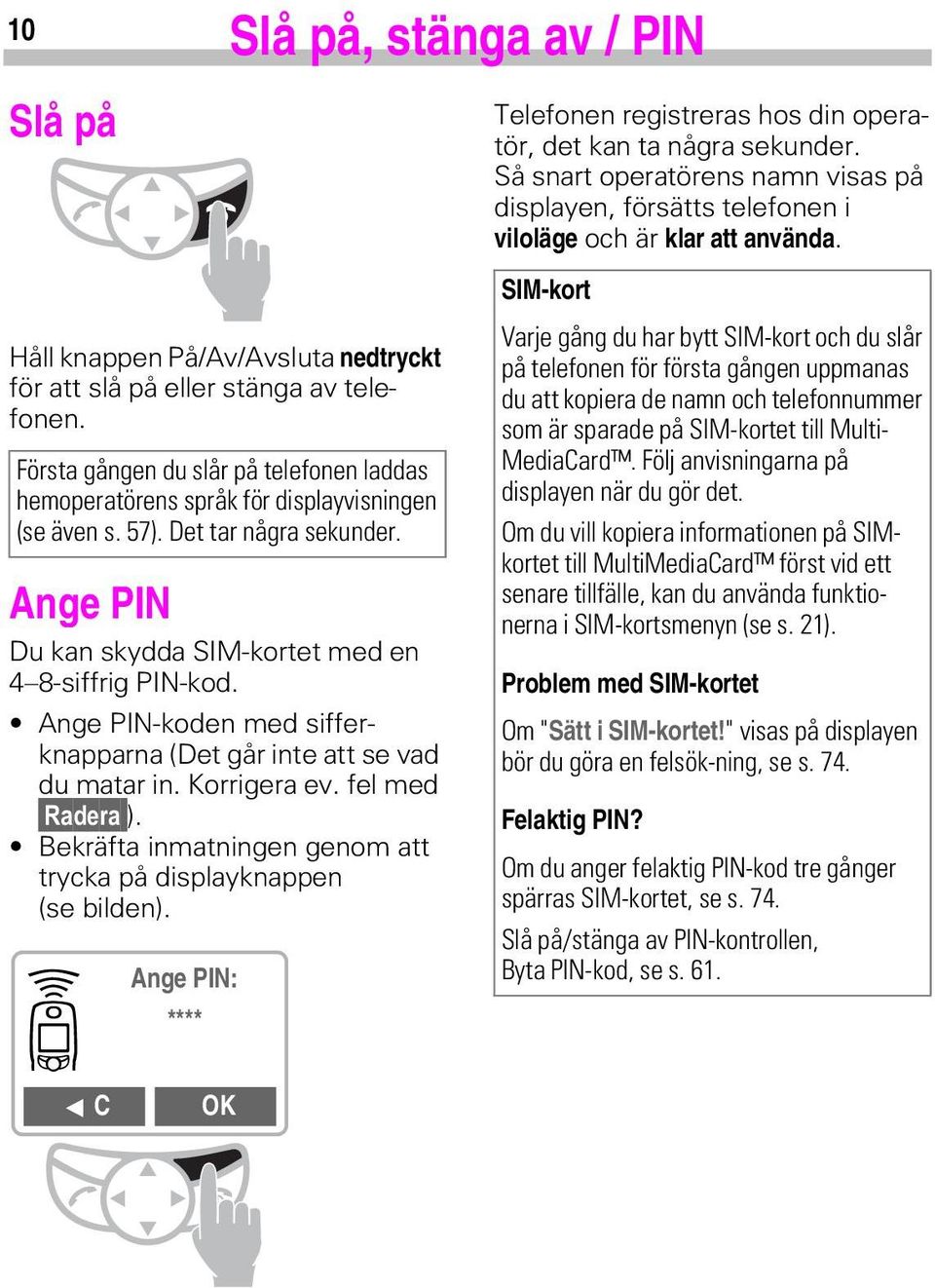 Första gången du slår på telefonen laddas hemoperatörens språk för displayvisningen (se även s. 57). Det tar några sekunder. Ange PIN Du kan skydda SIM-kortet med en 4 8-siffrig PIN-kod.