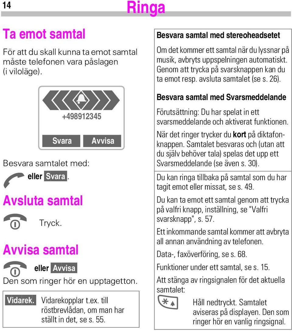 Besvara samtal med stereoheadsetet Om det kommer ett samtal när du lyssnar på musik, avbryts uppspelningen automatiskt. Genom att trycka på svarsknappen kan du ta emot resp. avsluta samtalet (se s.