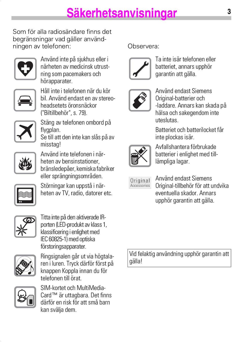 Se till att den inte kan slås på av misstag! Använd inte telefonen i närheten av bensinstationer, bränsledepåer, kemiska fabriker eller sprängningsområden.
