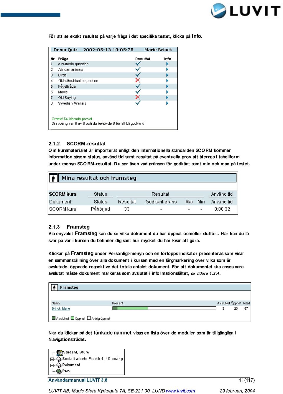 under menyn SCORM-resultat. Du ser även vad gränsen för godkänt samt min och max på testet. 2.1.3 Framsteg Via enyvalet Framsteg kan du se vilka dokument du har öppnat och/eller slutfört.