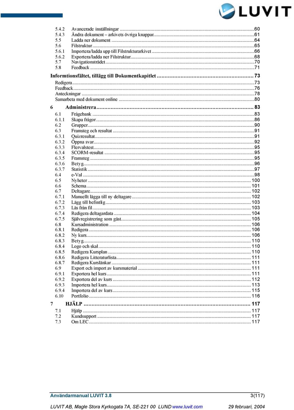 .. 83 6.1 Frågebank...83 6.1.1 Skapa frågor...86 6.2 Grupper...90 6.3 Framsteg och resultat...91 6.3.1 Quizresultat...91 6.3.2 Öppna svar...92 6.3.3 Flervalstest...95 6.3.4 SCORM-resultat...95 6.3.5 Framsteg.