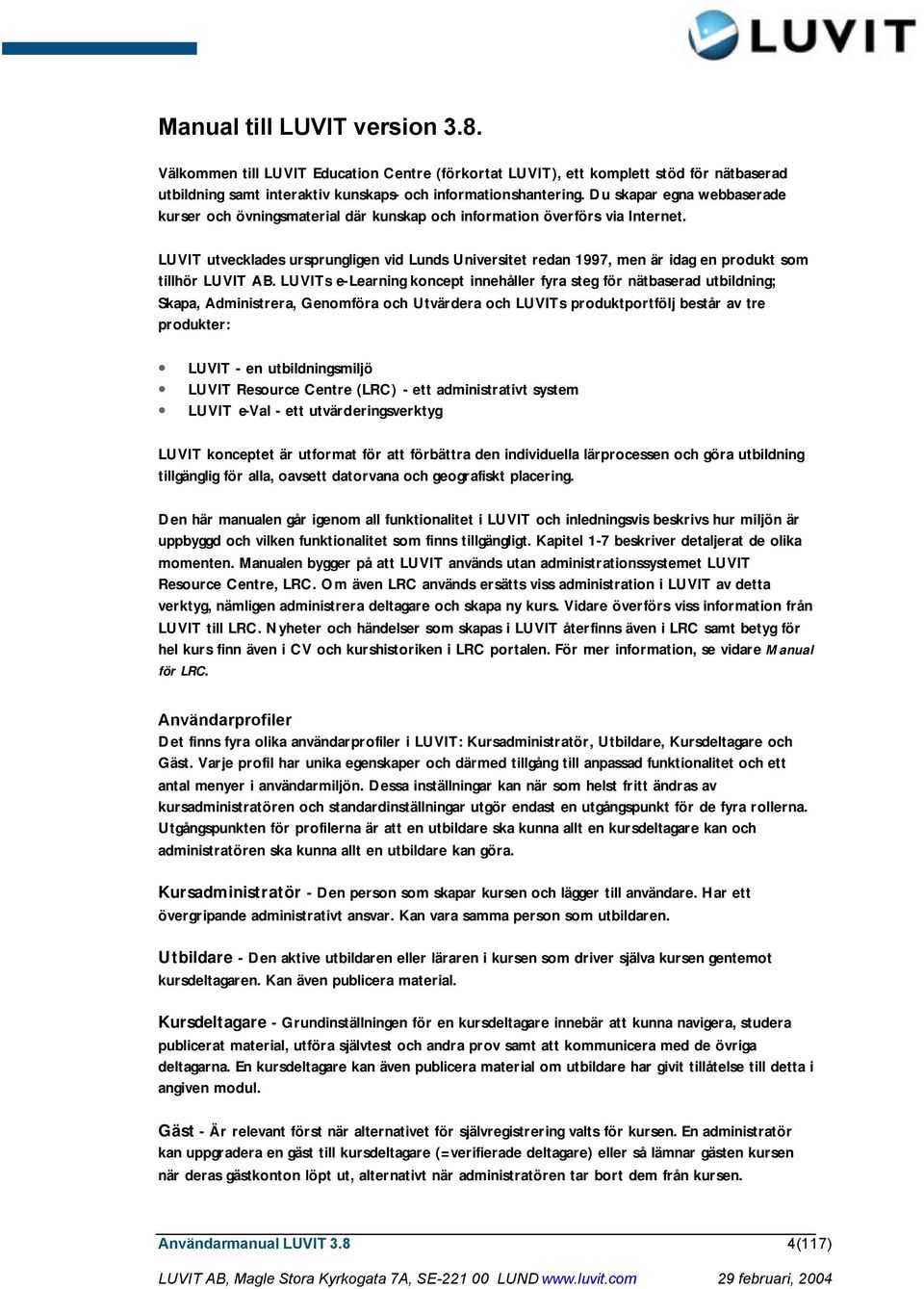 LUVIT utvecklades ursprungligen vid Lunds Universitet redan 1997, men är idag en produkt som tillhör LUVIT AB.