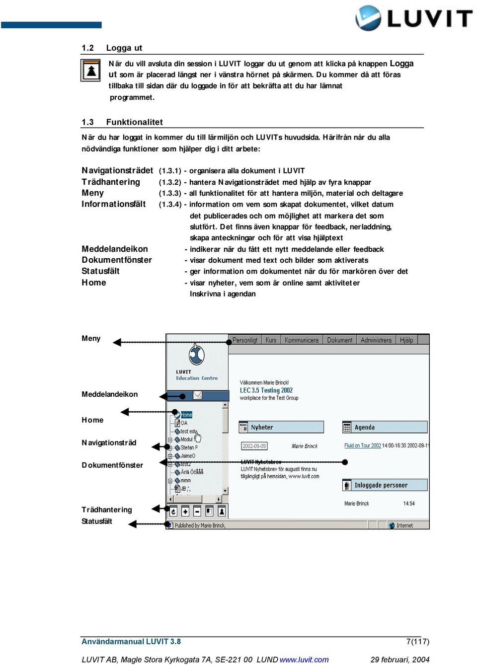Härifrån når du alla nödvändiga funktioner som hjälper dig i ditt arbete: Navigationsträdet (1.3.1) - organisera alla dokument i LUVIT Trädhantering (1.3.2) - hantera Navigationsträdet med hjälp av fyra knappar Meny (1.