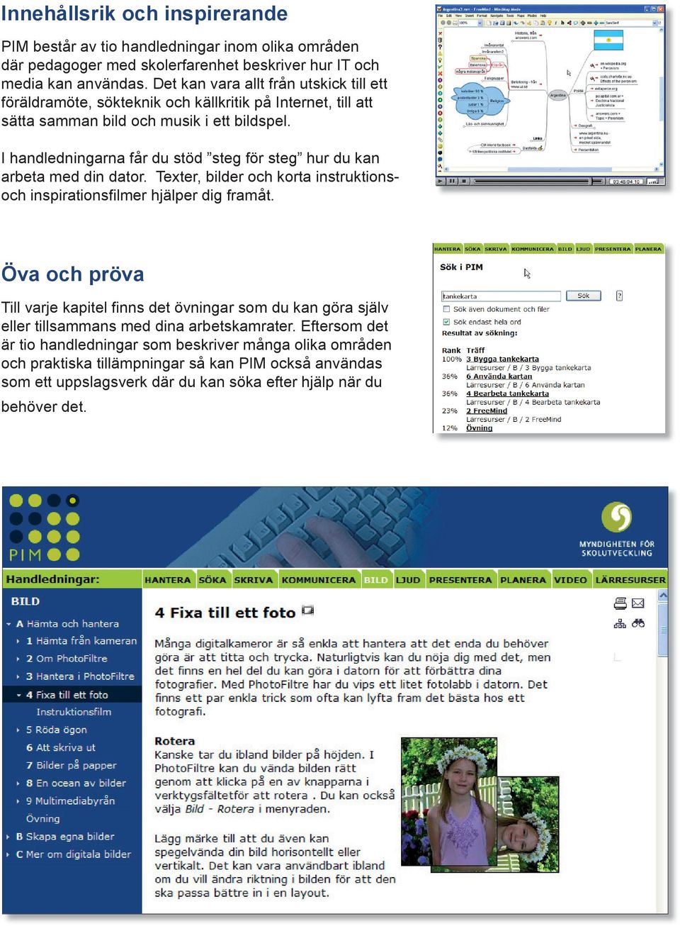 I handledningarna får du stöd steg för steg hur du kan arbeta med din dator. Texter, bilder och korta instruktionsoch inspirationsfilmer hjälper dig framåt.