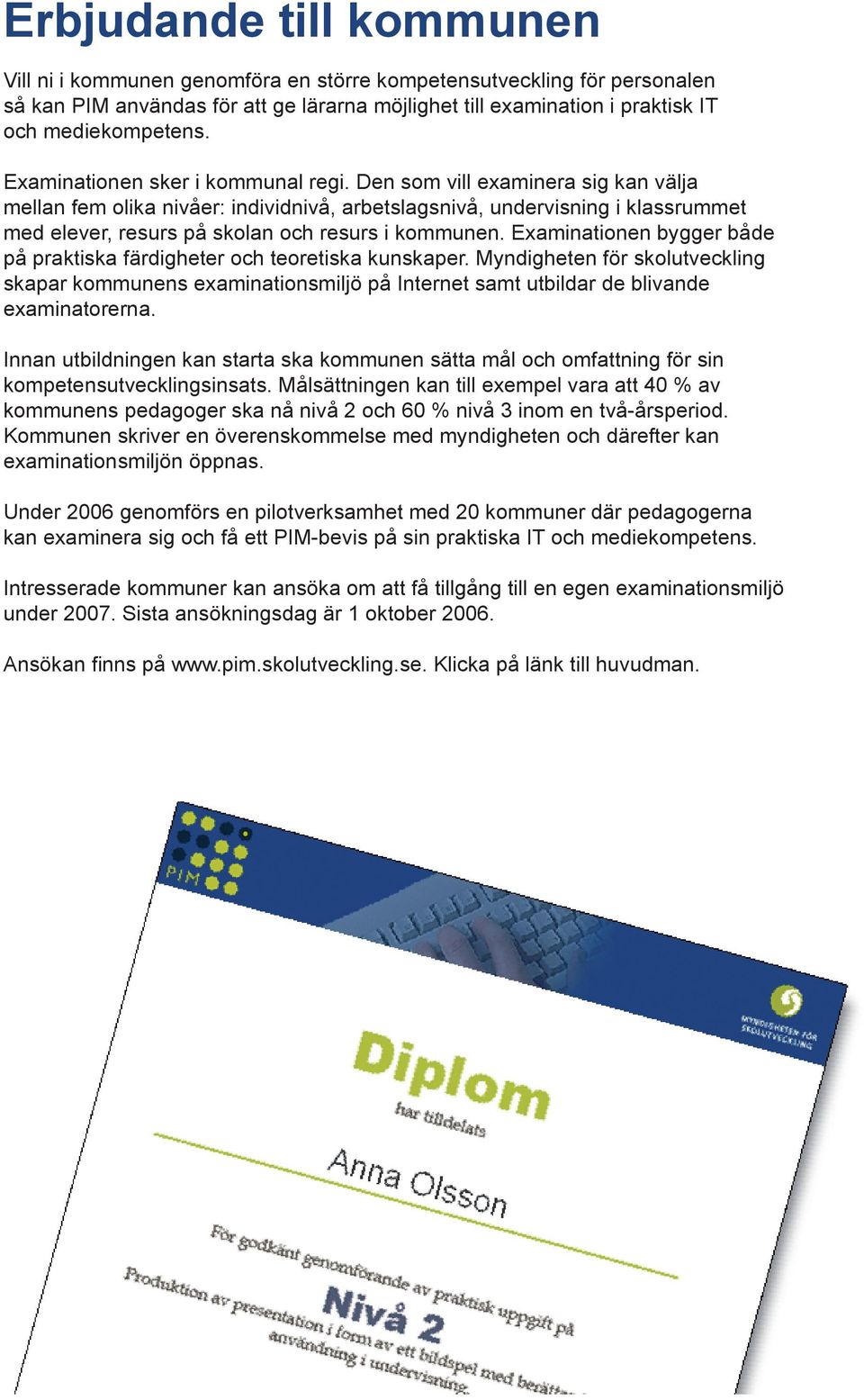 Den som vill examinera sig kan välja mellan fem olika nivåer: individnivå, arbetslagsnivå, undervisning i klassrummet med elever, resurs på skolan och resurs i kommunen.