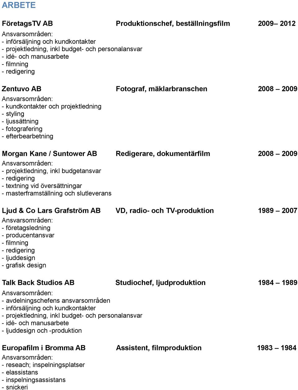 inkl budgetansvar - textning vid översättningar - masterframställning och slutleverans Ljud & Co Lars Grafström AB VD, radio- och TV-produktion 1989 2007 - företagsledning - producentansvar -