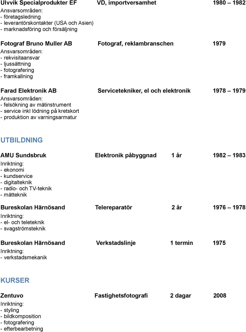 varningsarmatur UTBILDNING AMU Sundsbruk Elektronik påbyggnad 1 år 1982 1983 - ekonomi - kundservice - digitalteknik - radio- och TV-teknik - mätteknik Bureskolan Härnösand Telereparatör 2 år 1976