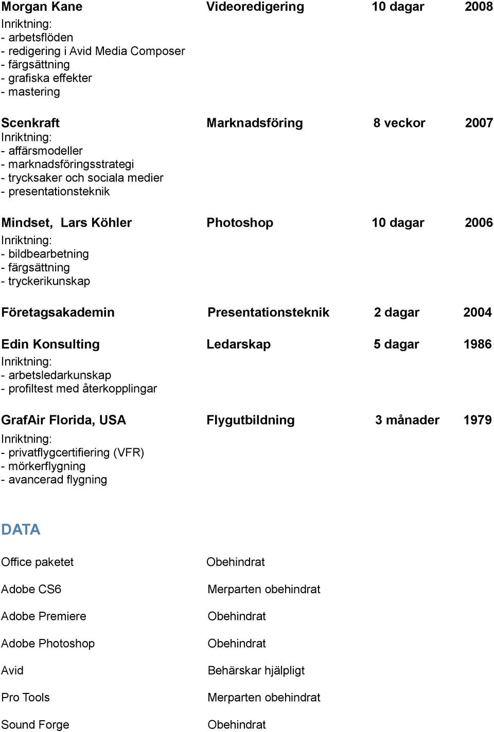 Presentationsteknik 2 dagar 2 2004 Edin Konsulting Ledarskap 5 dagar 1981986 - arbetsledarkunskap - profiltest med återkopplingar GrafAir Florida, USA Flygutbildning 3 månader 1971979 -