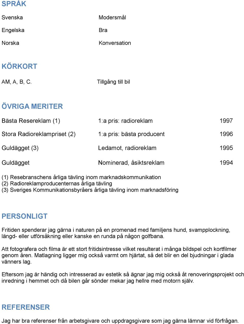 Nominerad, åsiktsreklam 1994 (1) Resebranschens årliga tävling inom marknadskommunikation (2) Radioreklamproducenternas årliga tävling (3) Sveriges Kommunikationsbyråers årliga tävling inom