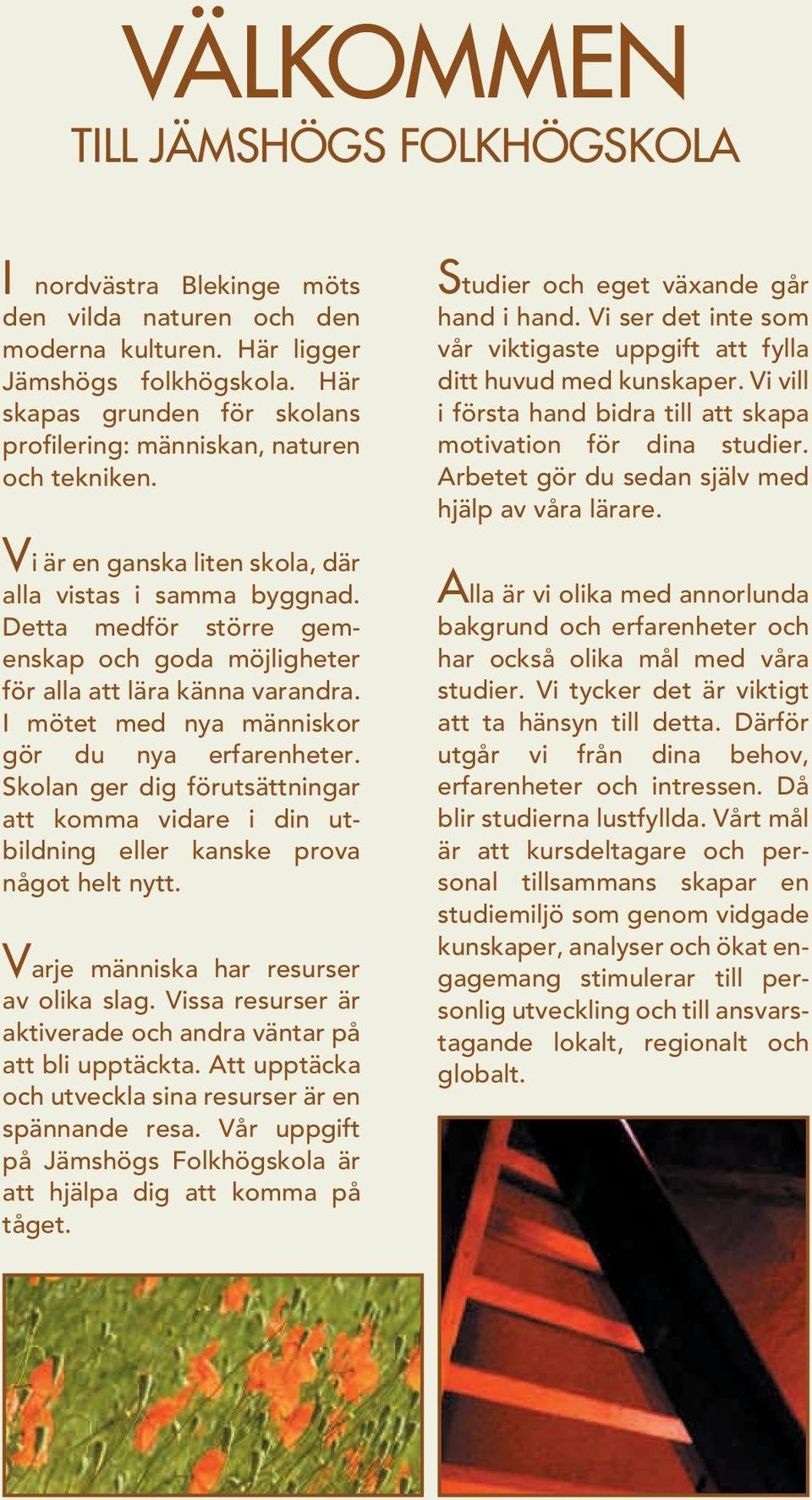 Detta medför större gemenskap och goda möj ligheter för alla att lära känna var andra. I mötet med nya männ iskor gör du nya erfar enheter.