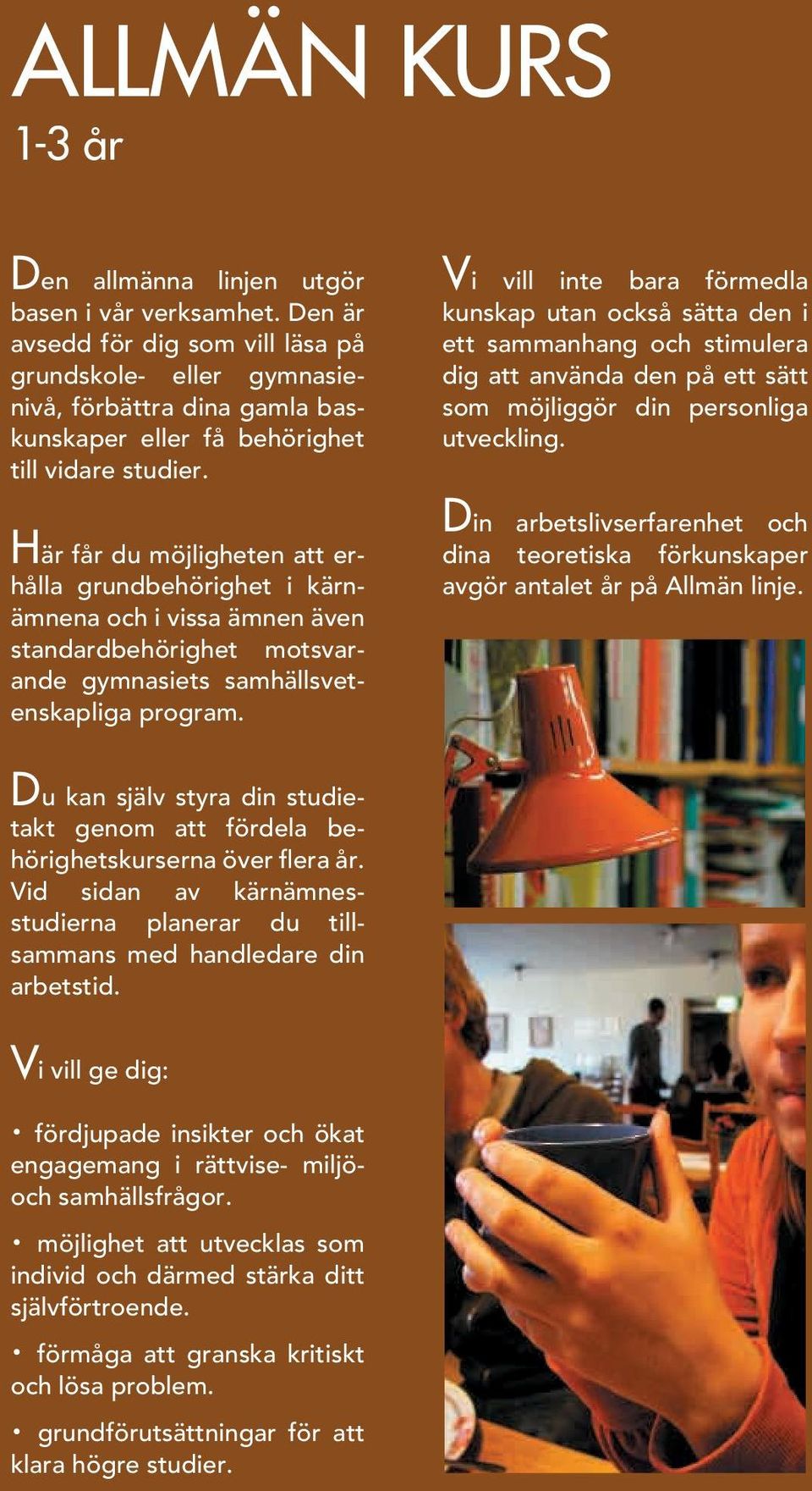 Här får du möjligheten att erhålla grundbehörighet i kärnämnena och i vissa ämnen även standardbehörighet mot svarande gymnasiets sam hälls veten skapliga program.