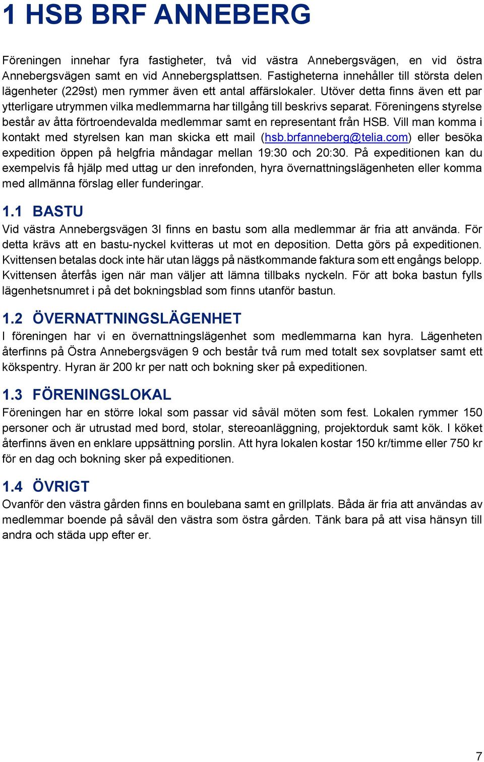 Utöver detta finns även ett par ytterligare utrymmen vilka medlemmarna har tillgång till beskrivs separat. Föreningens styrelse består av åtta förtroendevalda medlemmar samt en representant från HSB.