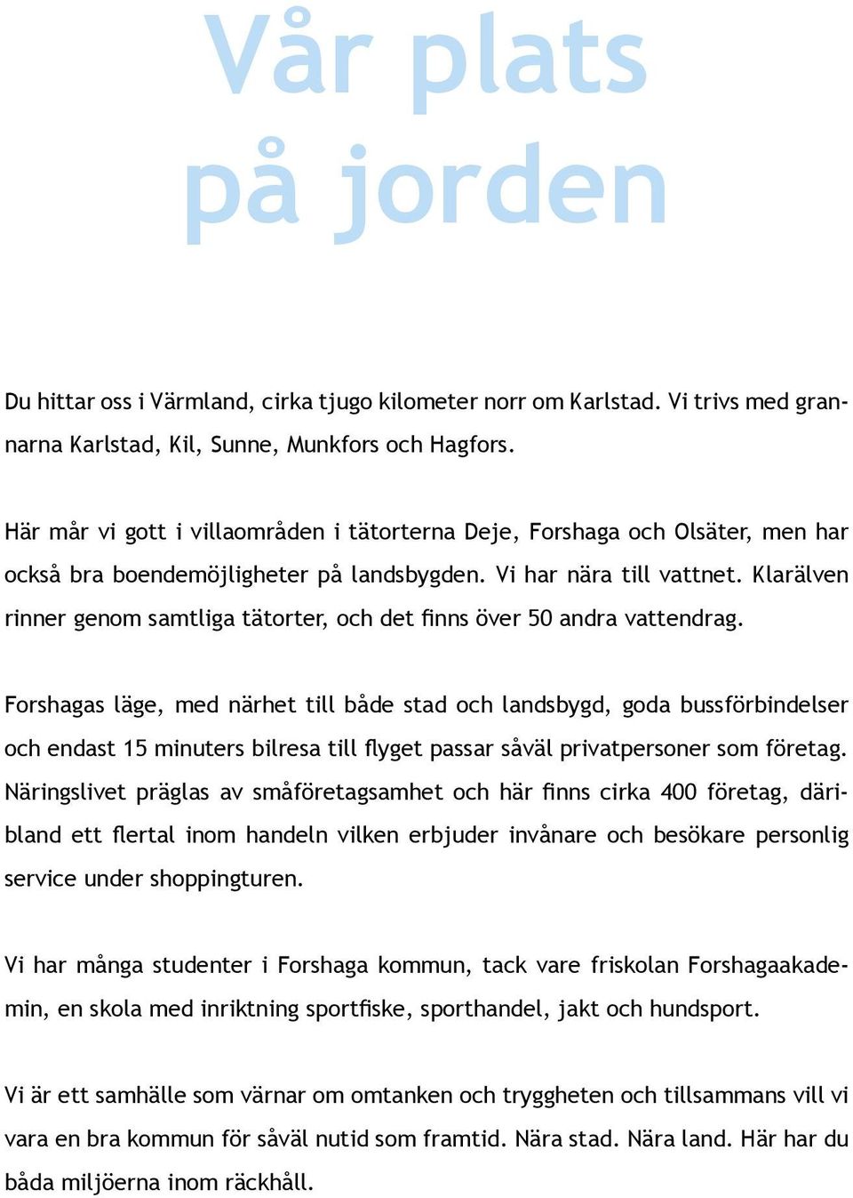 Klarälven rinner genom samtliga tätorter, och det finns över 50 andra vattendrag.