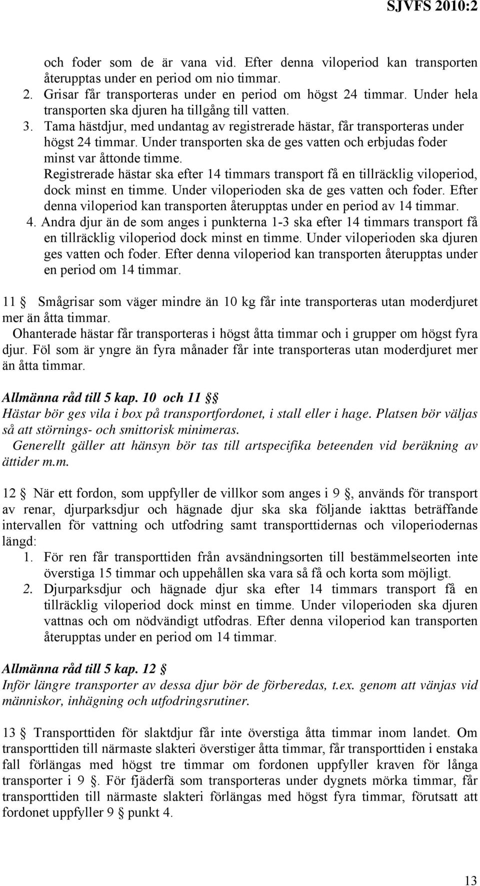 Under transporten ska de ges vatten och erbjudas foder minst var åttonde timme. Registrerade hästar ska efter 14 timmars transport få en tillräcklig viloperiod, dock minst en timme.