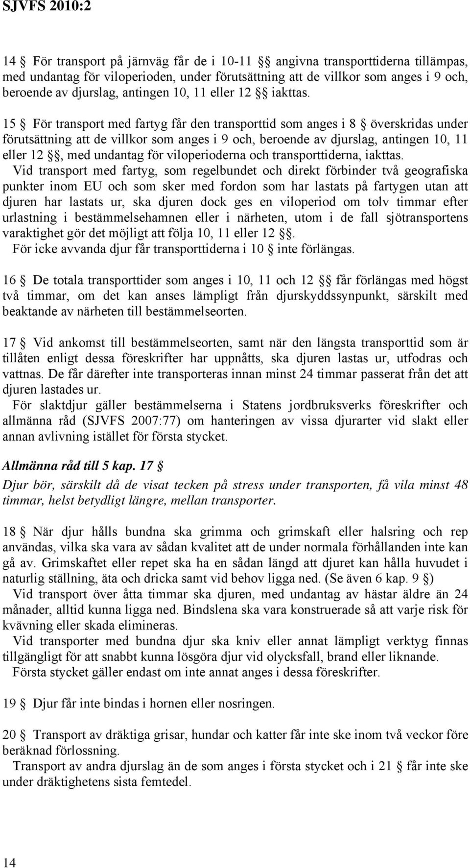 15 För transport med fartyg får den transporttid som anges i 8 överskridas under förutsättning att de villkor som anges i 9 och, beroende av djurslag, antingen 10, 11 eller 12, med undantag för