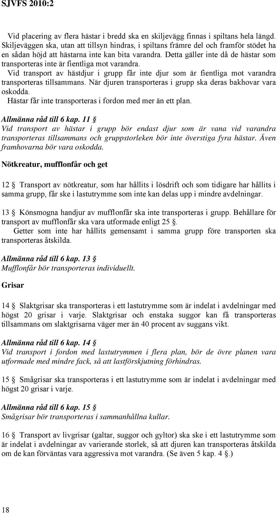 Detta gäller inte då de hästar som transporteras inte är fientliga mot varandra. Vid transport av hästdjur i grupp får inte djur som är fientliga mot varandra transporteras tillsammans.