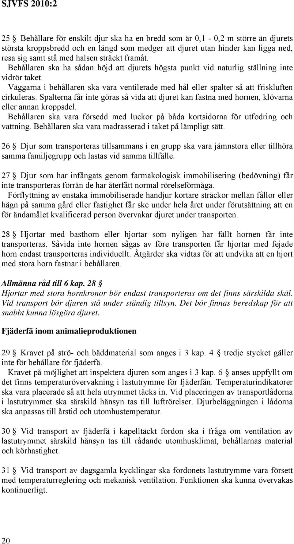 Spalterna får inte göras så vida att djuret kan fastna med hornen, klövarna eller annan kroppsdel. Behållaren ska vara försedd med luckor på båda kortsidorna för utfodring och vattning.