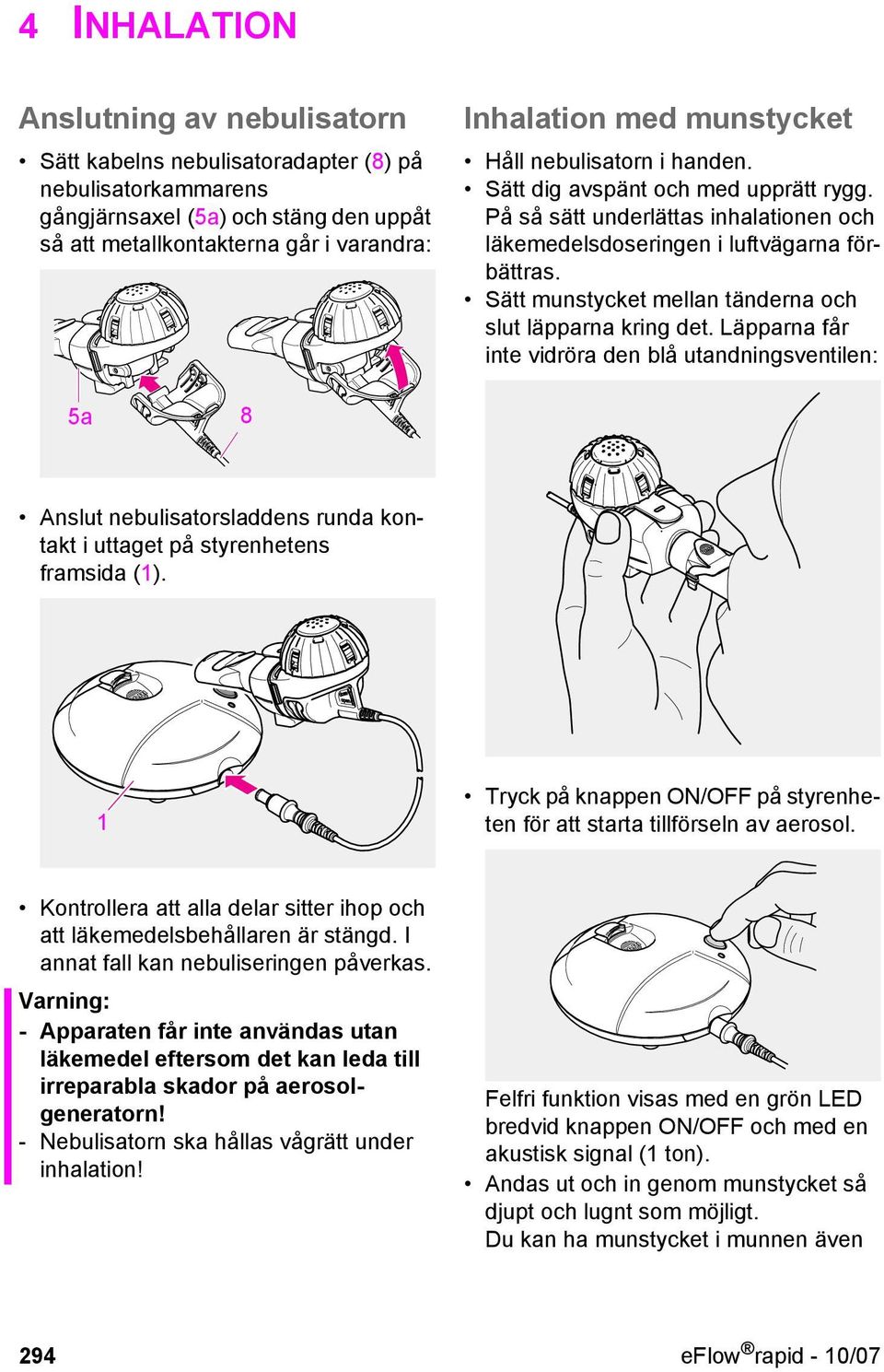 Sätt munstycket mellan tänderna och slut läpparna kring det. Läpparna får inte vidröra den blå utandningsventilen: 5a 8 Anslut nebulisatorsladdens runda kontakt i uttaget på styrenhetens framsida (1).