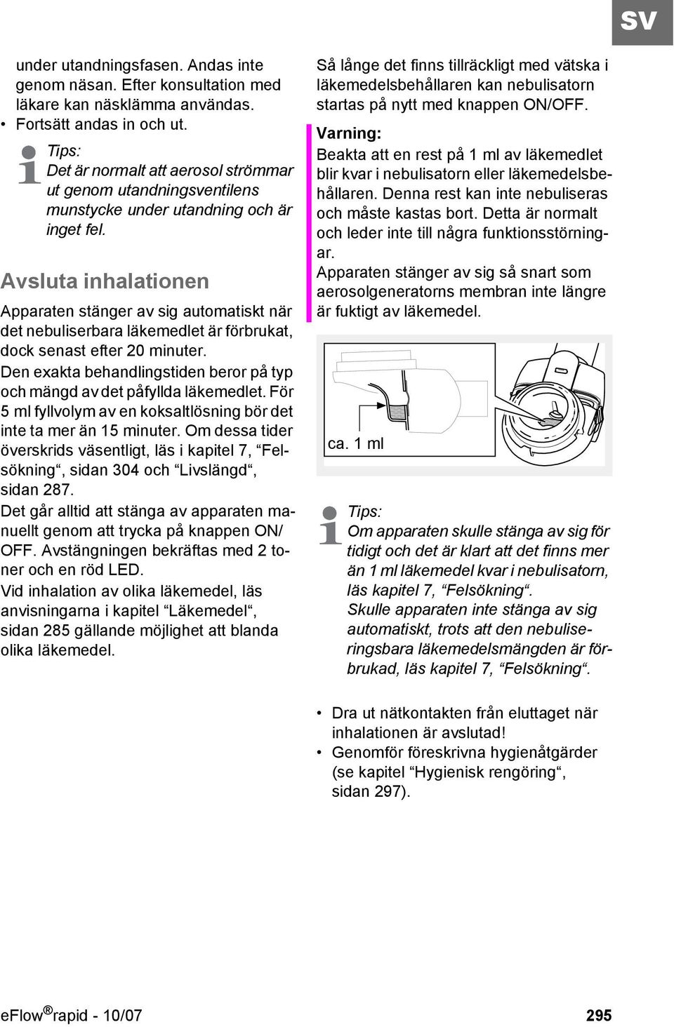 Avsluta inhalationen Apparaten stänger av sig automatiskt när det nebuliserbara läkemedlet är förbrukat, dock senast efter 20 minuter.