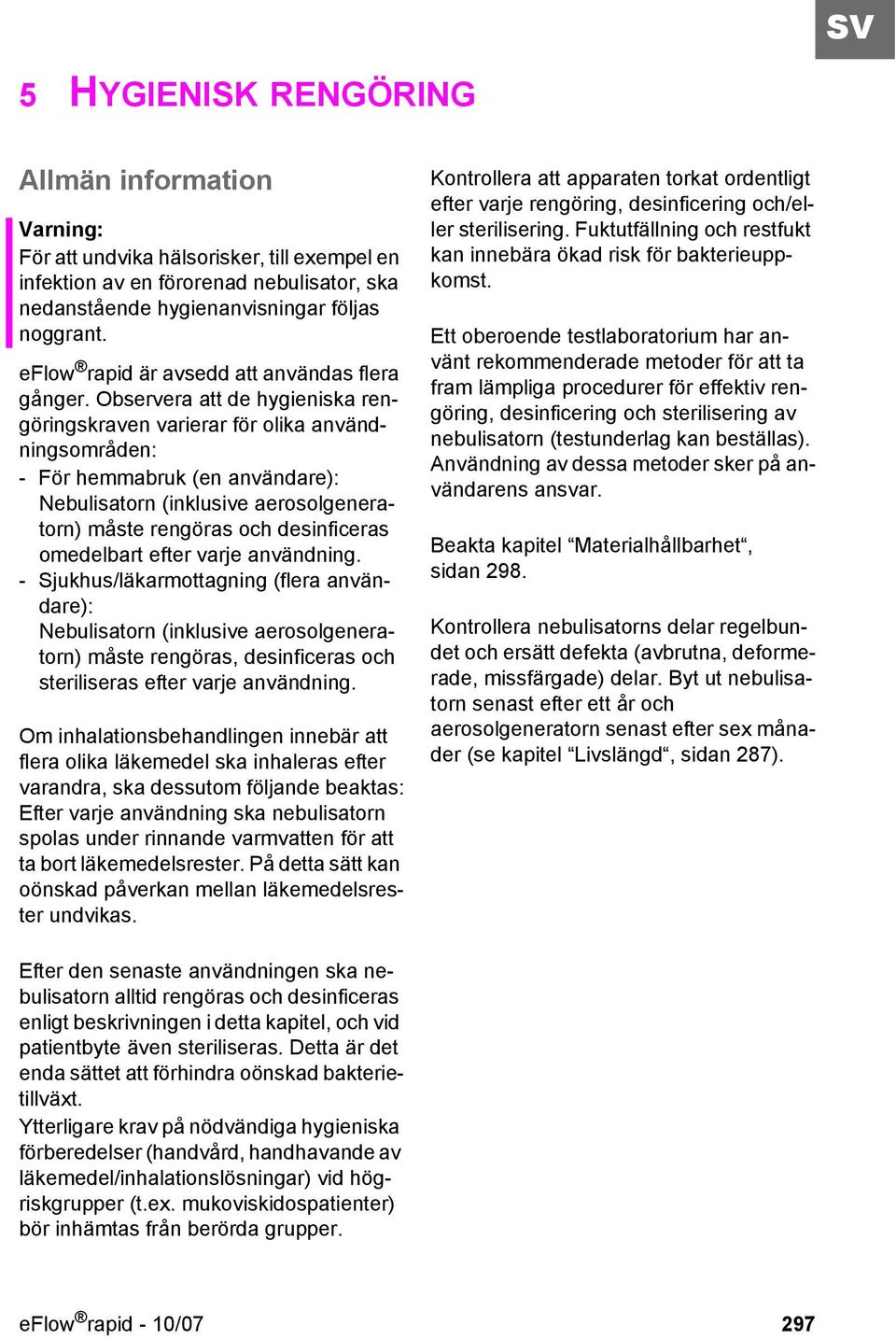 Observera att de hygieniska rengöringskraven varierar för olika användningsområden: - För hemmabruk (en användare): Nebulisatorn (inklusive aerosolgeneratorn) måste rengöras och desinficeras