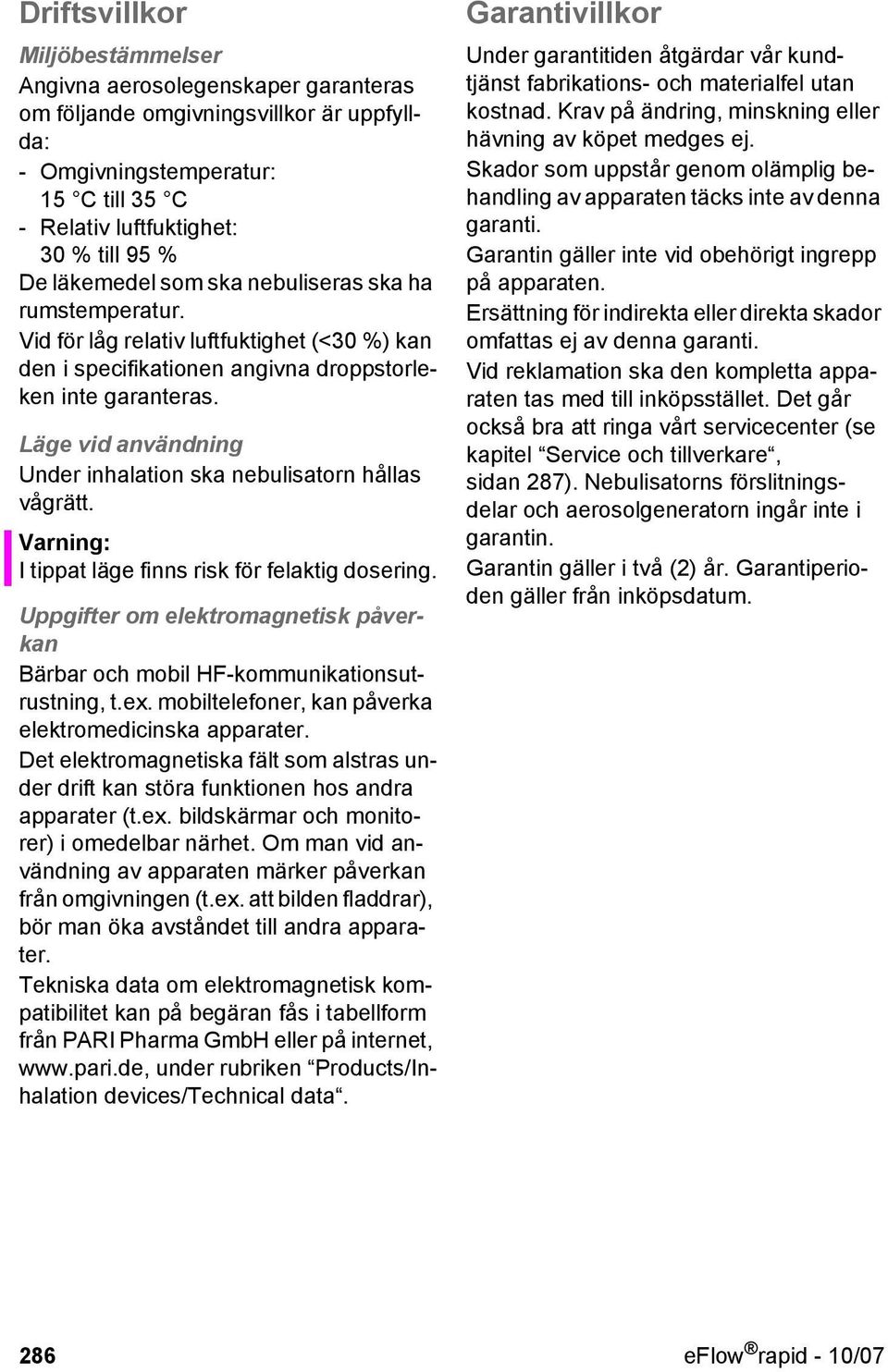 Läge vid användning Under inhalation ska nebulisatorn hållas vågrätt. Varning: I tippat läge finns risk för felaktig dosering.